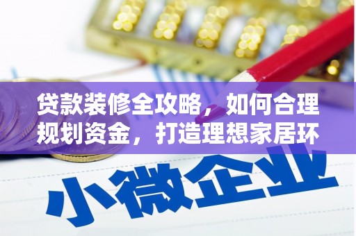 桂平贷款装修全攻略，如何合理规划资金，打造理想家居环境