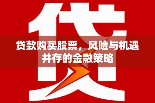 桂平贷款购买股票，风险与机遇并存的金融策略