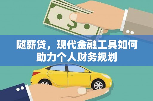 桂平随薪贷，现代金融工具如何助力个人财务规划
