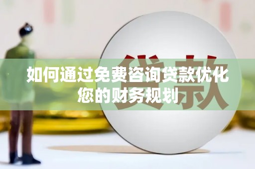 桂平如何通过免费咨询贷款优化您的财务规划