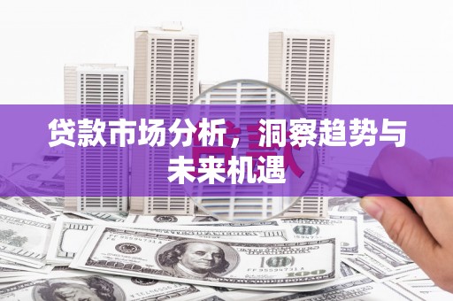 桂平贷款市场分析，洞察趋势与未来机遇