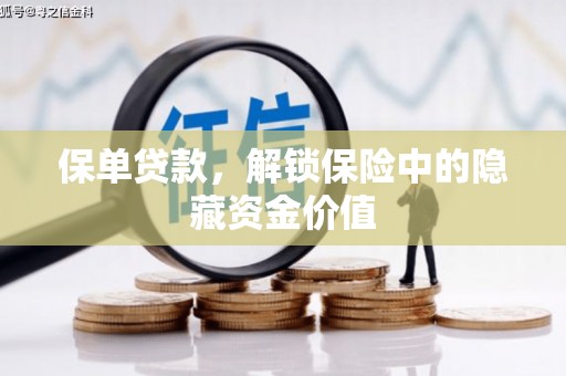 桂平保单贷款，解锁保险中的隐藏资金价值