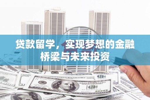 桂平贷款留学，实现梦想的金融桥梁与未来投资
