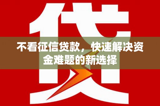 桂平不看征信贷款，快速解决资金难题的新选择