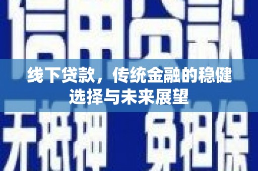 桂平线下贷款，传统金融的稳健选择与未来展望