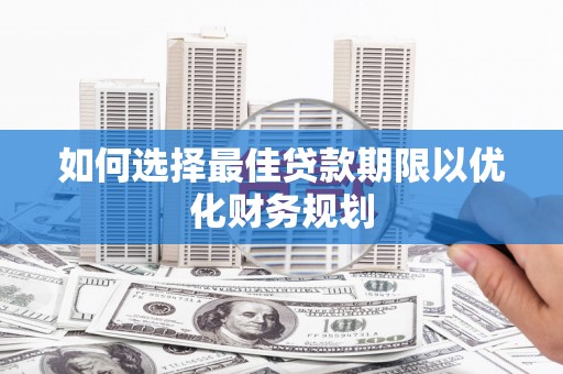 桂平如何选择最佳贷款期限以优化财务规划