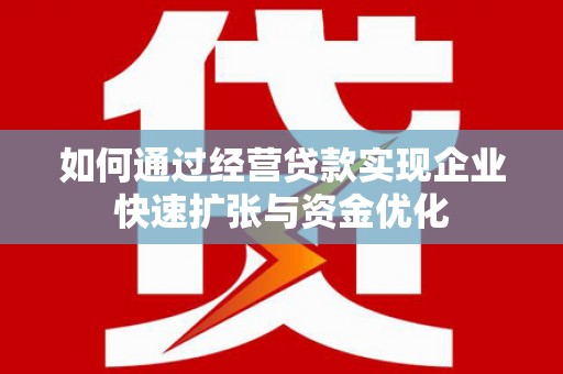 桂平如何通过经营贷款实现企业快速扩张与资金优化