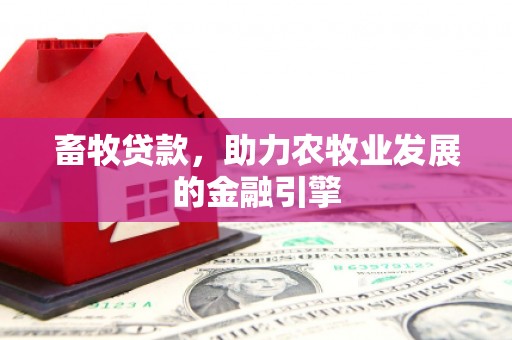 桂平畜牧贷款，助力农牧业发展的金融引擎