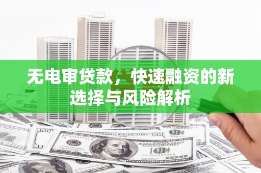 桂平无电审贷款，快速融资的新选择与风险解析
