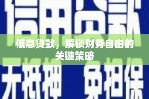 桂平低息贷款，解锁财务自由的关键策略