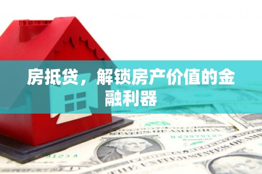 桂平房抵贷，解锁房产价值的金融利器