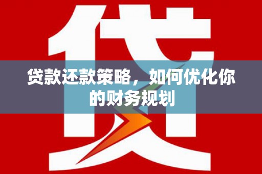 桂平贷款还款策略，如何优化你的财务规划