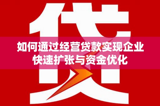 桂平如何通过经营贷款实现企业快速扩张与资金优化