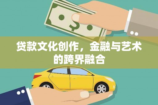 桂平贷款文化创作，金融与艺术的跨界融合