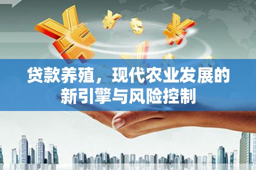 桂平贷款养殖，现代农业发展的新引擎与风险控制