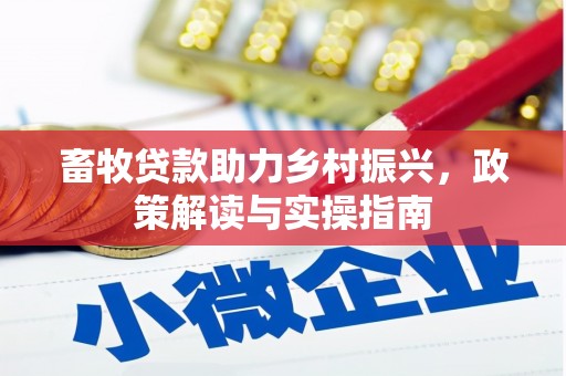 桂平畜牧贷款助力乡村振兴，政策解读与实操指南