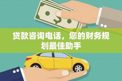 桂平贷款咨询电话，您的财务规划最佳助手