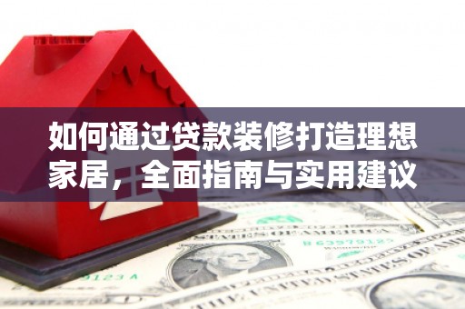桂平如何通过贷款装修打造理想家居，全面指南与实用建议