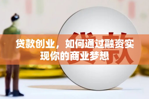 桂平贷款创业，如何通过融资实现你的商业梦想