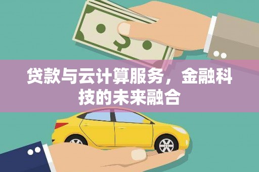 桂平贷款与云计算服务，金融科技的未来融合