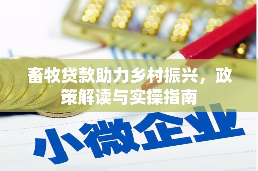 桂平畜牧贷款助力乡村振兴，政策解读与实操指南
