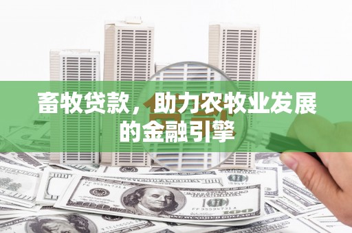 桂平畜牧贷款，助力农牧业发展的金融引擎