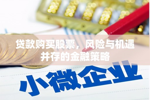 桂平贷款购买股票，风险与机遇并存的金融策略