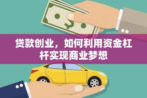 桂平贷款创业，如何利用资金杠杆实现商业梦想