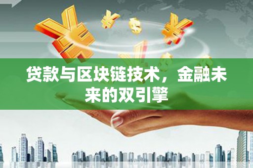 桂平贷款与区块链技术，金融未来的双引擎