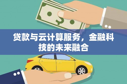 桂平贷款与云计算服务，金融科技的未来融合
