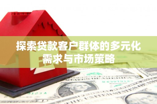 桂平探索贷款客户群体的多元化需求与市场策略