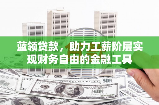 桂平蓝领贷款，助力工薪阶层实现财务自由的金融工具