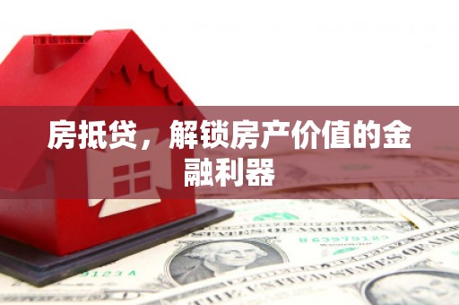 桂平房抵贷，解锁房产价值的金融利器