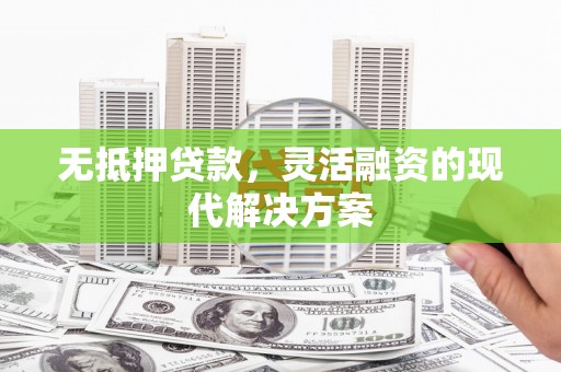 桂平无抵押贷款，灵活融资的现代解决方案
