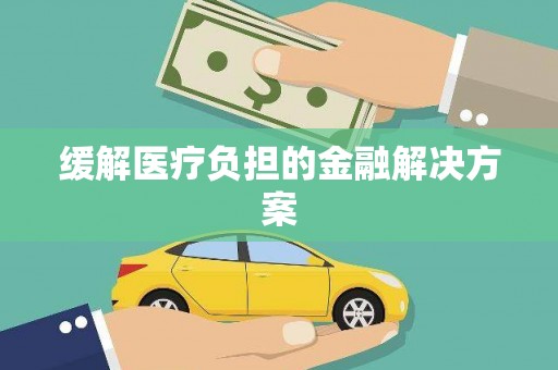桂平缓解医疗负担的金融解决方案