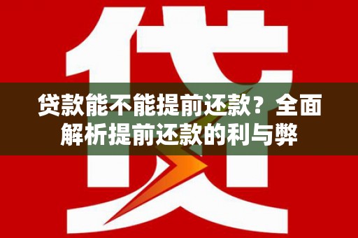 桂平贷款能不能提前还款？全面解析提前还款的利与弊