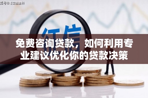 桂平免费咨询贷款，如何利用专业建议优化你的贷款决策