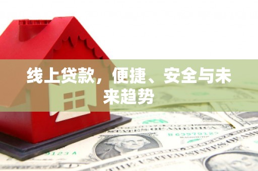桂平线上贷款，便捷、安全与未来趋势