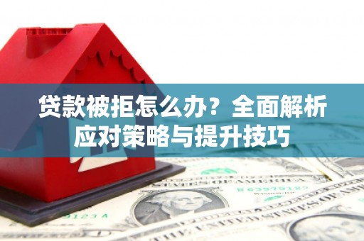 桂平贷款被拒怎么办？全面解析应对策略与提升技巧