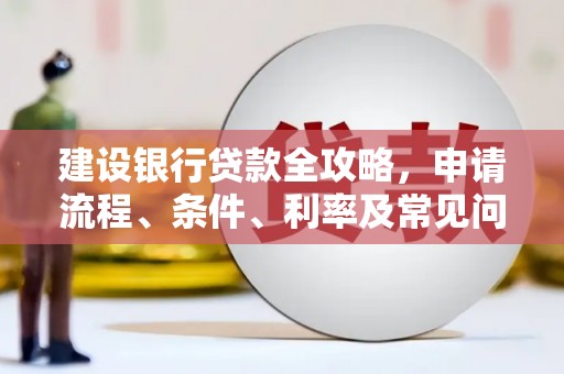 桂平建设银行贷款全攻略，申请流程、条件、利率及常见问题解答