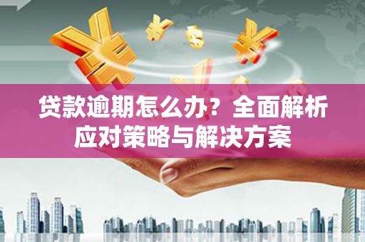 桂平贷款逾期怎么办？全面解析应对策略与解决方案