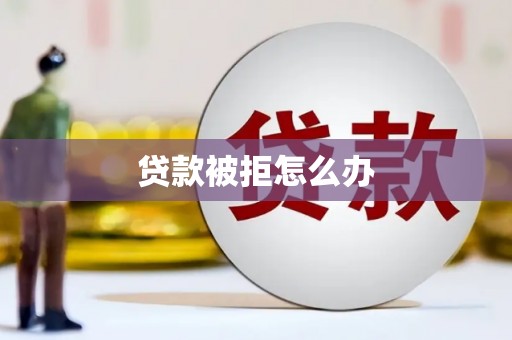 桂平贷款被拒怎么办