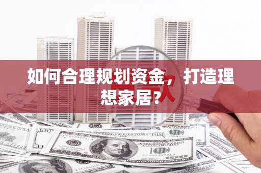 桂平如何合理规划资金，打造理想家居？